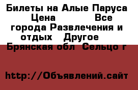 Билеты на Алые Паруса  › Цена ­ 1 400 - Все города Развлечения и отдых » Другое   . Брянская обл.,Сельцо г.